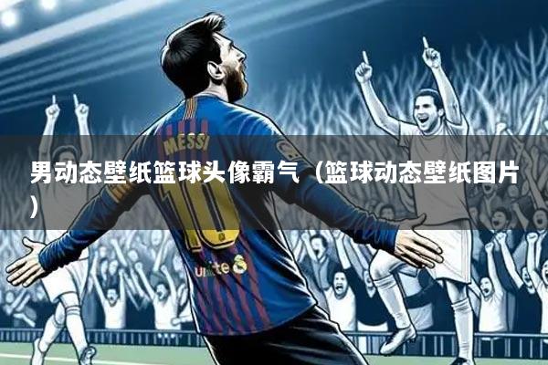 男动态壁纸篮球头像霸气（篮球动态壁纸图片）