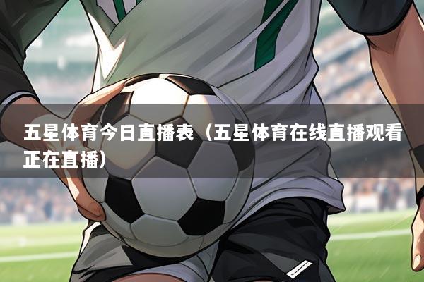 五星体育今日直播表(五星体育在线直播观看正在直播)