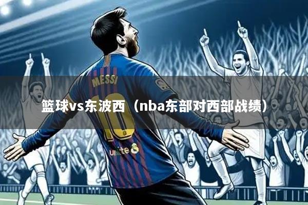 篮球vs东波西(nba东部对西部战绩)