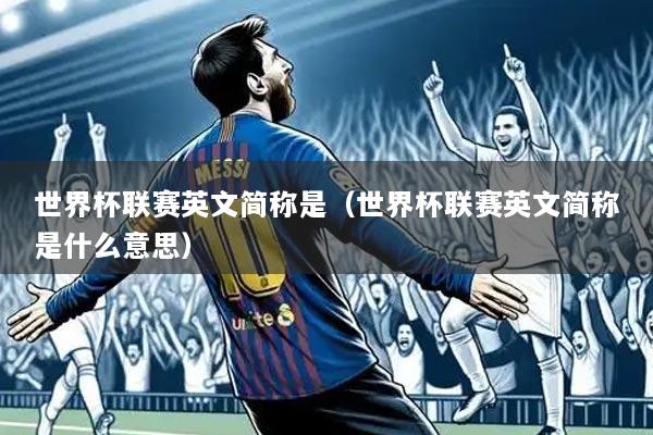 世界杯联赛英文简称是(世界杯联赛英文简称是什么意思)