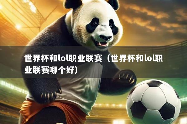 世界杯和lol职业联赛(世界杯和lol职业联赛哪个好)