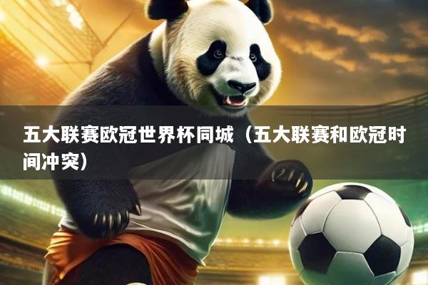 五大联赛欧冠世界杯同城(五大联赛和欧冠时间冲突)