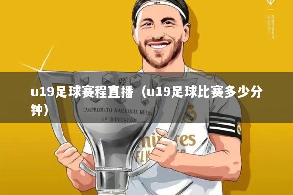 u19足球赛程直播(u19足球比赛多少分钟)