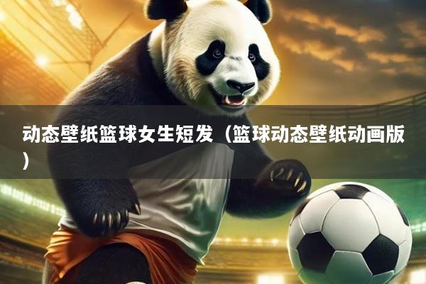 动态壁纸篮球女生短发(篮球动态壁纸动画版)