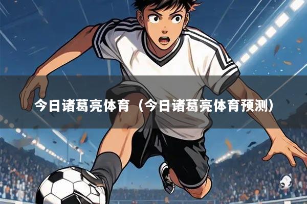 今日诸葛亮体育(今日诸葛亮体育预测)