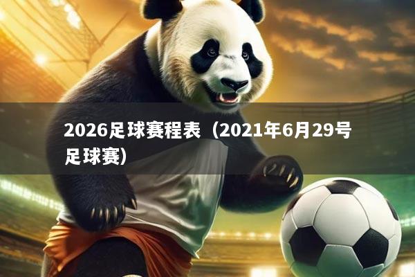 2026足球赛程表(2021年6月29号足球赛)