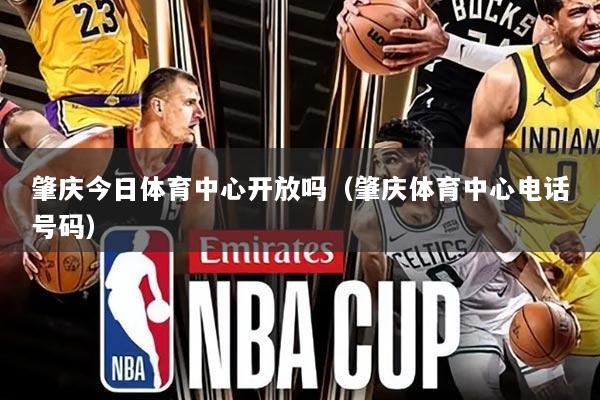 肇庆今日体育中心开放吗（肇庆体育中心电话号码）