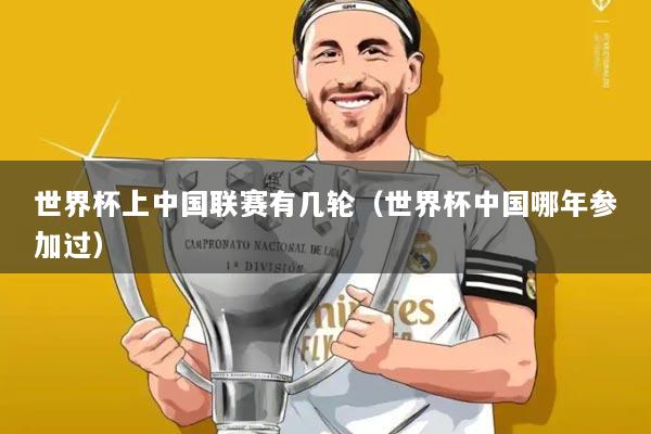 世界杯上中国联赛有几轮(世界杯中国哪年参加过)