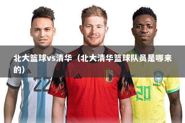 北大篮球vs清华(北大清华篮球队员是哪来的)