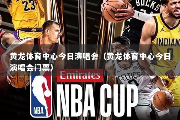 黄龙体育中心今日演唱会（黄龙体育中心今日演唱会门票）