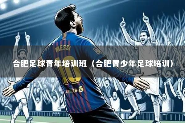 合肥足球青年培训班(合肥青少年足球培训)