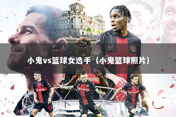 小鬼vs篮球女选手（小鬼篮球照片）