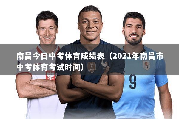 南昌今日中考体育成绩表（2021年南昌市中考体育考试时间）