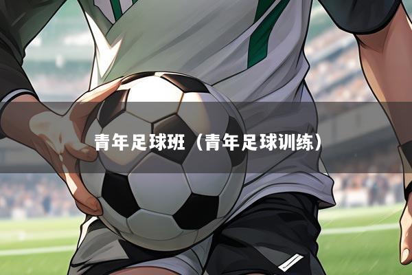 青年足球班(青年足球训练)