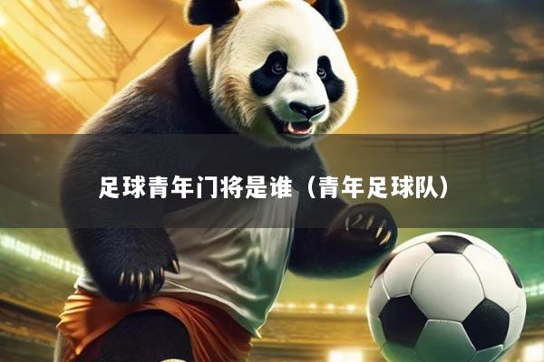 足球青年门将是谁(青年足球队)