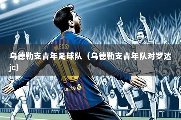 乌德勒支青年足球队(乌德勒支青年队对罗达jc)
