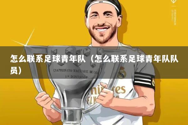 怎么联系足球青年队(怎么联系足球青年队队员)