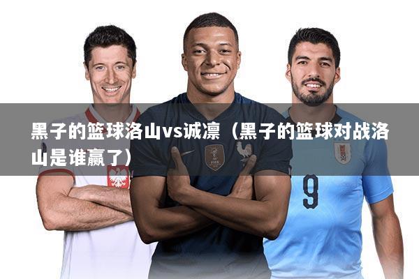 黑子的篮球洛山vs诚凛(黑子的篮球对战洛山是谁赢了)