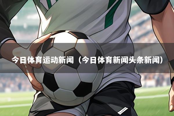 今日体育运动新闻(今日体育新闻头条新闻)