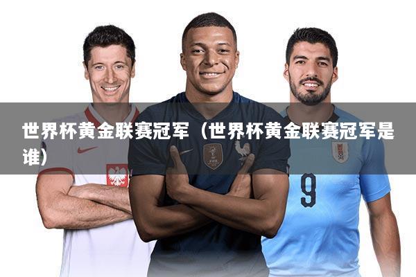 世界杯黄金联赛冠军(世界杯黄金联赛冠军是谁)