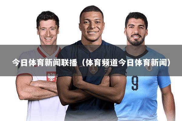 今日体育新闻联播(体育频道今日体育新闻)