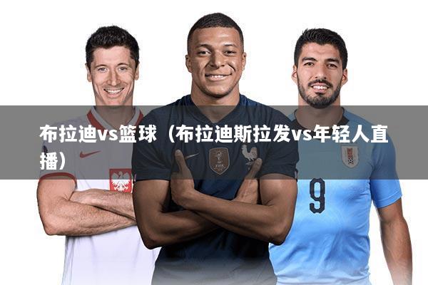 布拉迪vs篮球(布拉迪斯拉发vs年轻人直播)