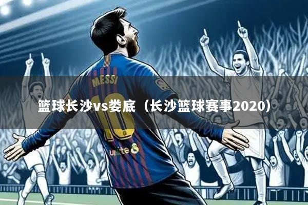 篮球长沙vs娄底(长沙篮球赛事2020)