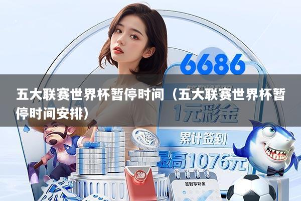 五大联赛世界杯暂停时间(五大联赛世界杯暂停时间安排)