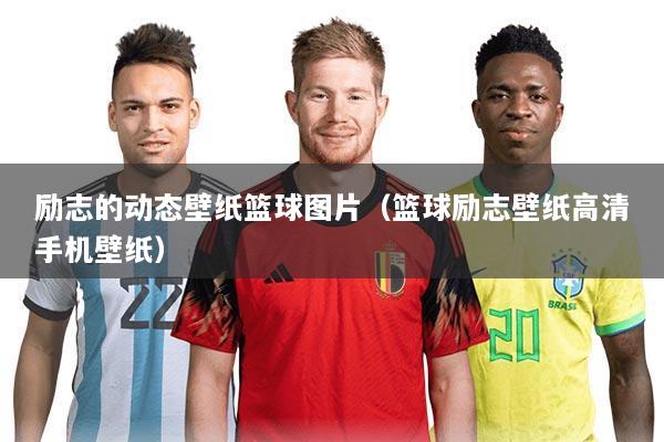 励志的动态壁纸篮球图片(篮球励志壁纸高清手机壁纸)