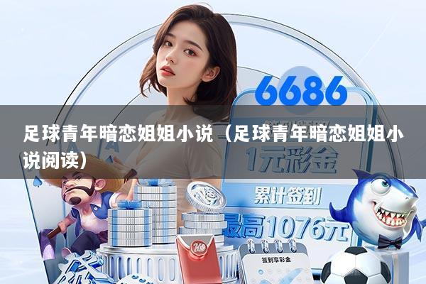足球青年暗恋姐姐小说(足球青年暗恋姐姐小说阅读)