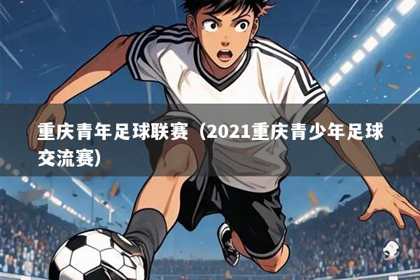 重庆青年足球联赛(2021重庆青少年足球交流赛)