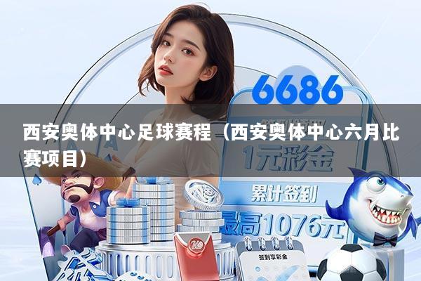 西安奥体中心足球赛程(西安奥体中心六月比赛项目)