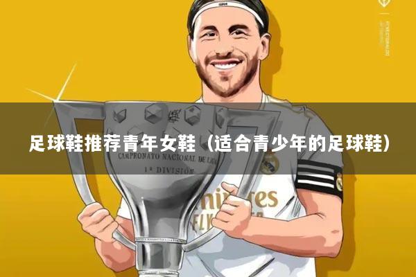 足球鞋推荐青年女鞋(适合青少年的足球鞋)