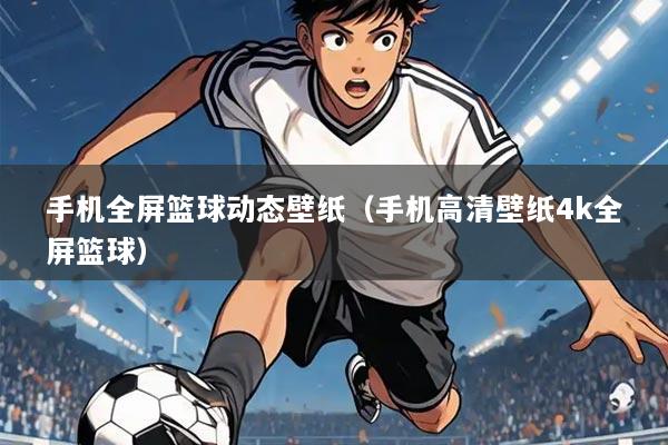 手机全屏篮球动态壁纸（手机高清壁纸4k全屏篮球）