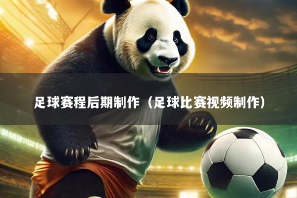 足球赛程后期制作（足球比赛视频制作）