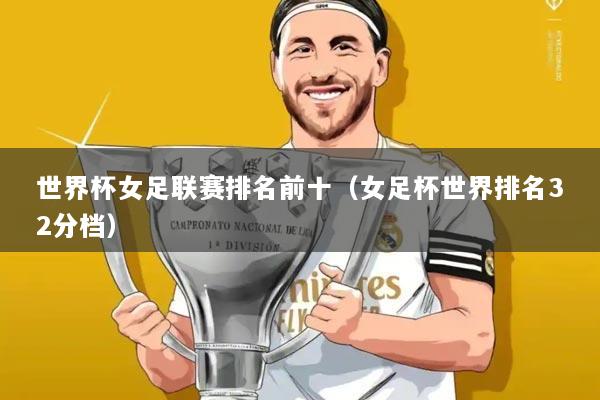 世界杯女足联赛排名前十（女足杯世界排名32分档）
