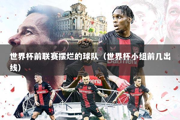 世界杯前联赛摆烂的球队（世界杯小组前几出线）