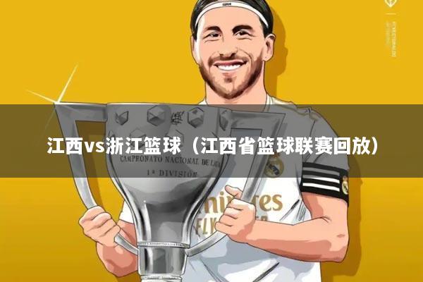 江西vs浙江篮球(江西省篮球联赛回放)