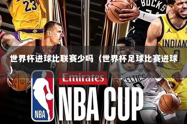 世界杯进球比联赛少吗（世界杯足球比赛进球）