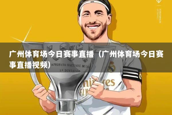 广州体育场今日赛事直播（广州体育场今日赛事直播视频）