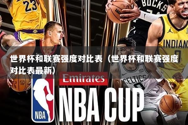 世界杯和联赛强度对比表(世界杯和联赛强度对比表最新)