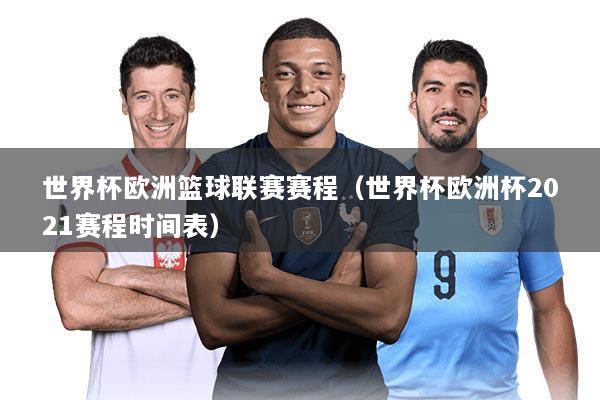 详细阅读:世界杯欧洲篮球联赛赛程(世界杯欧洲杯2021赛程时间表) 世界杯欧洲篮球联赛赛程(世界杯欧洲杯2021赛程时间表)