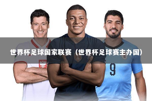 详细阅读:世界杯足球国家联赛(世界杯足球赛主办国) 世界杯足球国家联赛(世界杯足球赛主办国)