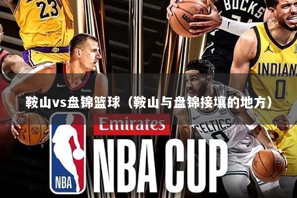 鞍山vs盘锦篮球(鞍山与盘锦接壤的地方)