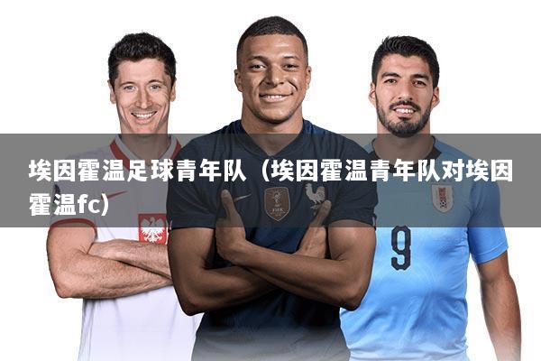 埃因霍温足球青年队（埃因霍温青年队对埃因霍温fc）
